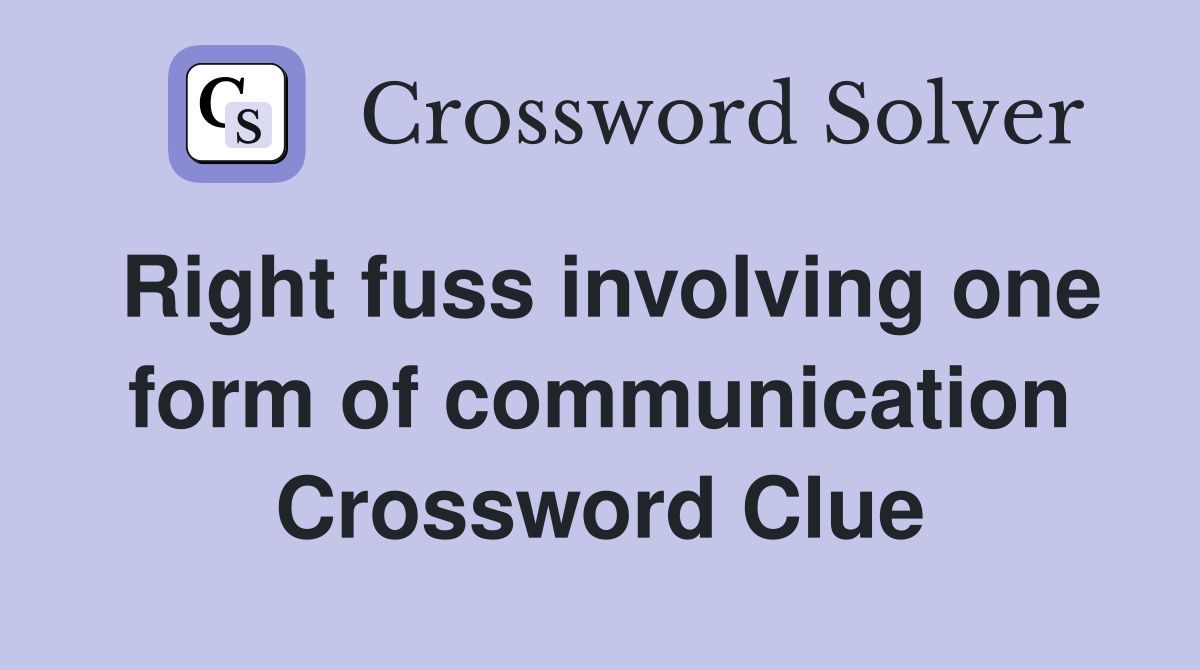 Right fuss involving one form of communication Crossword Clue Answers